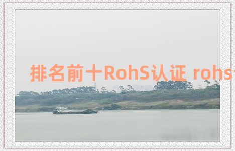 排名前十RohS认证 rohs认证证书